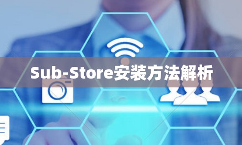 Sub-Store安装方法解析 Sub-Store安装方法解析