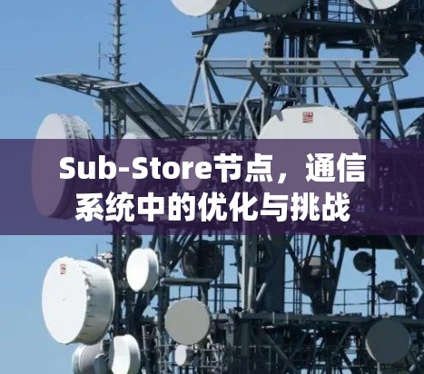 Sub-Store节点,通信系统中的优化与挑战 Sub-Store节点,通信系统中的优化与挑战
