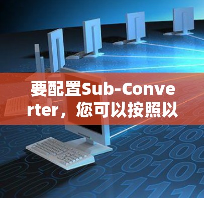 要配置Sub-Converter，您可以按照以下步骤进行