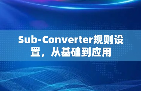 Sub-Converter规则设置,从基础到应用 Sub-Converter规则设置,从基础到应用