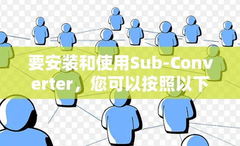 要安装和使用Sub-Converter，您可以按照以下步骤操作