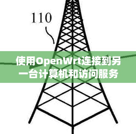 使用OpenWrt连接到另一台计算机和访问服务器的步骤如下