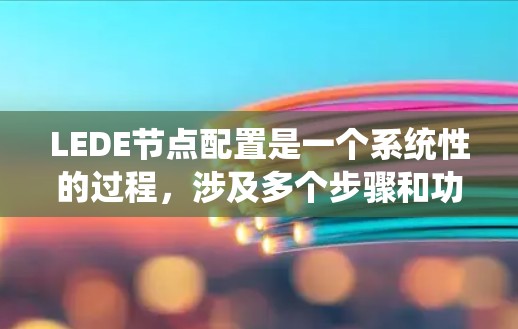 LEDE节点配置是一个系统性的过程，涉及多个步骤和功能，旨在为节点提供统一的配置环境。以下是一个详细的LEDE节点配置步骤指南