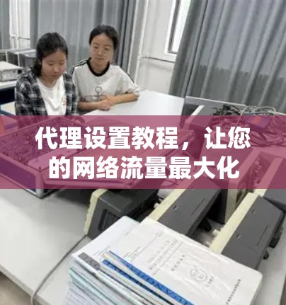 代理设置教程，让您的网络流量最大化
