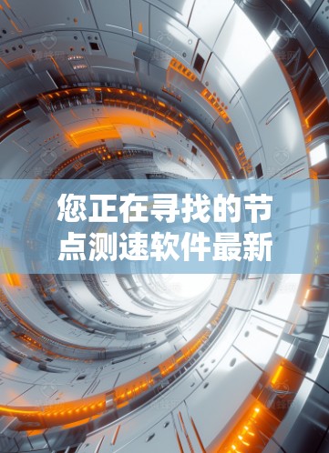 您正在寻找的节点测速软件最新版本信息可能需要根据具体软件来获取,因为不同的节点测速软件版本可能会有所不同。以下是一些建议,帮助您找到适合的最新版本 您正在寻找的节点测速软件最新版本信息可能需要根据具体软件来获取,因为不同的节点测速软件版本可能会有所不同。以下是一些建议,帮助您找到适合的最新版本