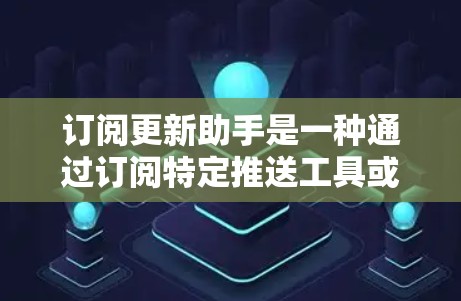 订阅更新助手是一种通过订阅特定推送工具或服务来获取及时更新和通知的功能。以下是一些常见的订阅更新助手及其特点 订阅更新助手是一种通过订阅特定推送工具或服务来获取及时更新和通知的功能。以下是一些常见的订阅更新助手及其特点