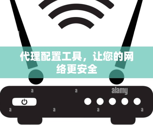 代理配置工具，让您的网络更安全