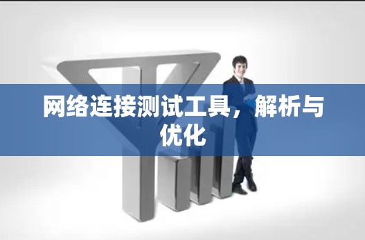 网络连接测试工具,解析与优化 网络连接测试工具,解析与优化