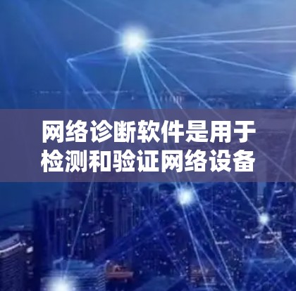 网络诊断软件是用于检测和验证网络设备是否正常运行的工具，主要功能包括防火墙、路由器、网关、交换机、网络接口和设备本身的检查。以下是一个详细的步骤指南