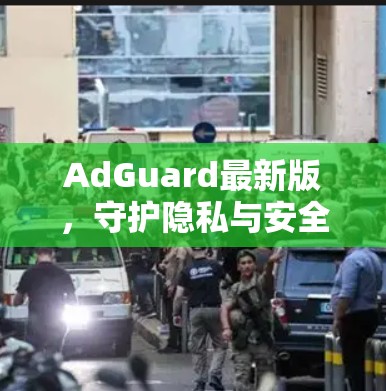 AdGuard最新版,守护隐私与安全的新标准 AdGuard最新版,守护隐私与安全的新标准