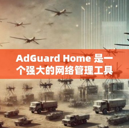 AdGuard Home 是一个强大的网络管理工具,旨在保护互联网和Web内容的安全。以下是关于AdGuard Home 的一个有条理的总结 AdGuard Home 是一个强大的网络管理工具,旨在保护互联网和Web内容的安全。以下是关于AdGuard Home 的一个有条理的总结