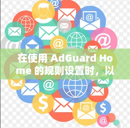 在使用 AdGuard Home 的规则设置时，以下是一步步的操作指南，帮助你正确设置禁用某些账户、广告类型、网络配置、用户权限和隐私设置
