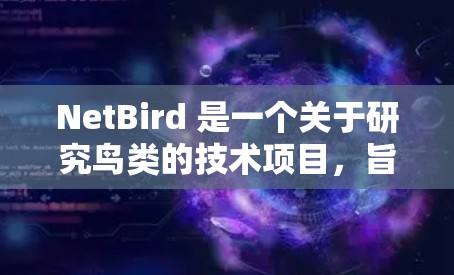 NetBird 是一个关于研究鸟类的技术项目，旨在为鸟类的识别和研究提供工具。以下是对 NetBird 的详细介绍