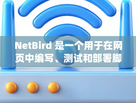 NetBird 是一个用于在网页中编写、测试和部署脚本的工具。它支持多种脚本语言,如 PHP 和 JavaScript,允许开发者在网页中动态地更新内容。以下是使用 NetBird 的步骤 NetBird 是一个用于在网页中编写、测试和部署脚本的工具。它支持多种脚本语言,如 PHP 和 JavaScript,允许开发者在网页中动态地更新内容。以下是使用 NetBird 的步骤