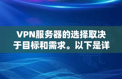VPN服务器的选择取决于目标和需求。以下是详细的分析 VPN服务器的选择取决于目标和需求。以下是详细的分析