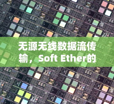 无源无线数据流传输,Soft Ether的创新方案 无源无线数据流传输,Soft Ether的创新方案
