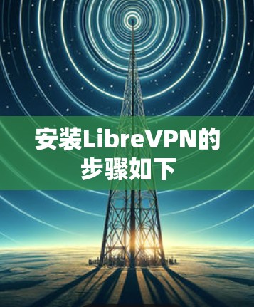 安装LibreVPN的步骤如下