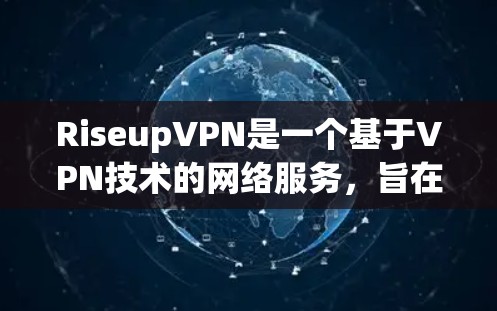 RiseupVPN是一个基于VPN技术的网络服务,旨在提供安全、高效、个性化的VPN体验。以下是一个关于RiseupVPN的教程,帮助您了解如何使用该服务