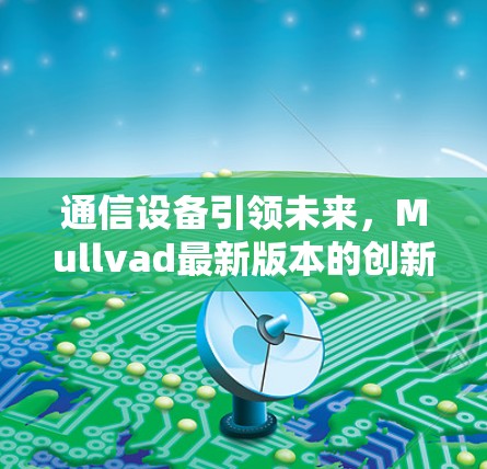 通信设备引领未来,Mullvad最新版本的创新与变革