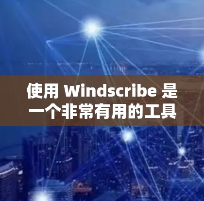 使用 Windscribe 是一个非常有用的工具,适合记录和沟通对话。以下是详细的步骤指南,帮助你更好地使用 Windscribe
