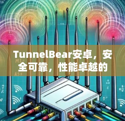 TunnelBear安卓，安全可靠，性能卓越的系统选择