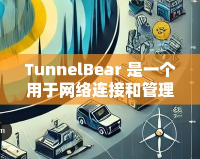 TunnelBear 是一个用于网络连接和管理的工具,主要服务于以下功能