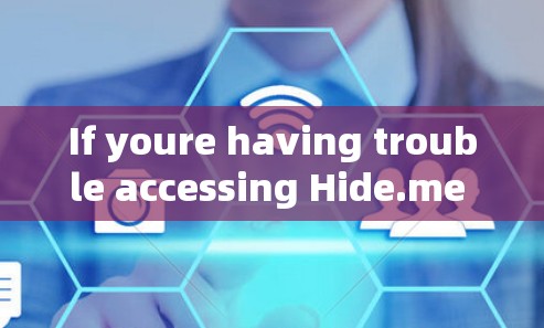 If youre having trouble accessing Hide.me or need further assistance,feel free to ask!