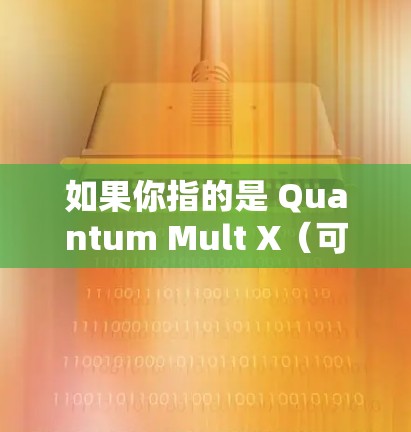如果你指的是 Quantum Mult X(可能是一个品牌或技术术语)我需要更多的信息来帮助你解答相关问题。请提供更多信息,我会尽力提供帮助!