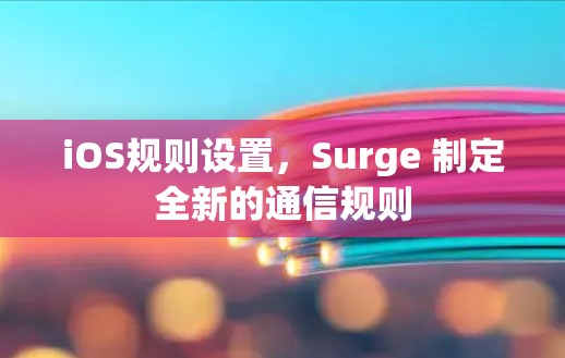 iOS规则设置，Surge 制定全新的通信规则