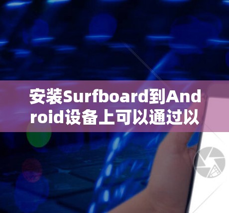 安装Surfboard到Android设备上可以通过以下步骤进行