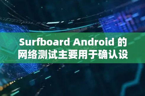 Surfboard Android 的网络测试主要用于确认设备与Surfboard的应用程序之间的网络连接是否稳定、可靠以及是否符合预期。以下是一些常见的网络测试的目的和步骤