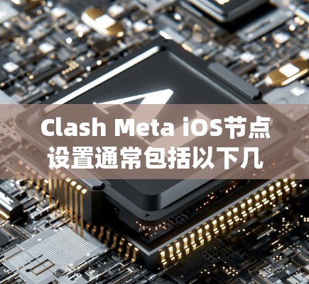 Clash Meta iOS节点设置通常包括以下几个方面,具体设置可能会因版本和系统版本有所不同。以下是一些常见的设置步骤和注意事项