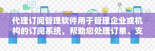 代理订阅管理软件用于管理企业或机构的订阅系统,帮助您处理订单、支付和交易的自动化任务。以下是一些常见的代理订阅管理软件及其特点
