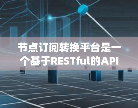 节点订阅转换平台是一个基于RESTful的API,旨在帮助用户从Node.js内部生成订阅并将其发布到不同的平台。以下是一个详细的指南,帮助你更好地理解和使用这个平台