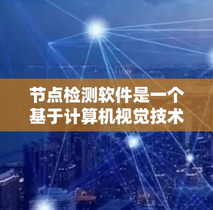节点检测软件是一个基于计算机视觉技术的工具,用于识别和分析图像中的节点。以下是对该主题的详细总结和解决方案