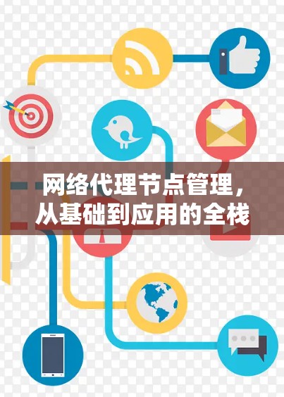 网络代理节点管理，从基础到应用的全栈解决方案