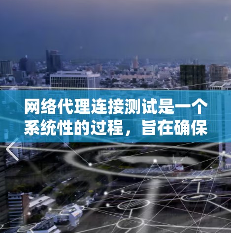 网络代理连接测试是一个系统性的过程,旨在确保网络设备之间的连接正常。以下是对该过程的详细总结和分析