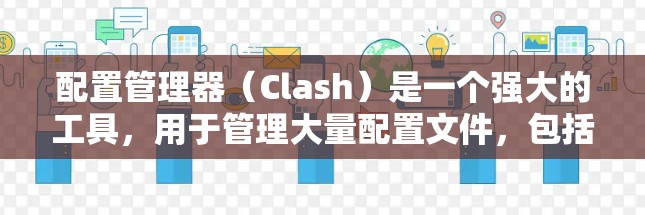 配置管理器(Clash)是一个强大的工具,用于管理大量配置文件,包括项目、配置文件和配置参数。以下是配置管理器的详细步骤和解释