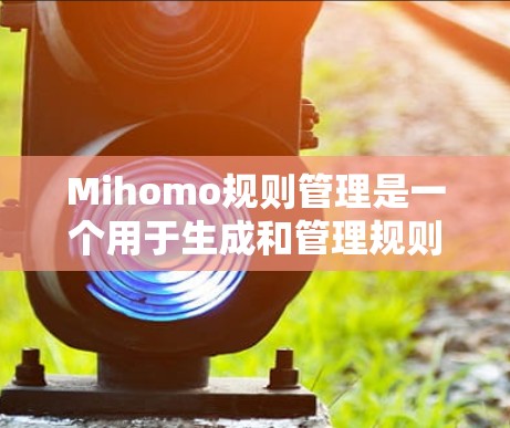 Mihomo规则管理是一个用于生成和管理规则的工具，主要功能包括规则的创建、执行和优化。以下是详细的步骤说明