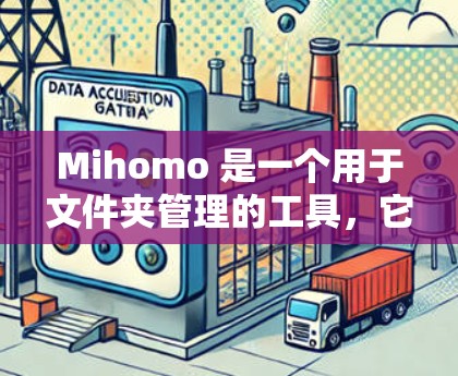 Mihomo 是一个用于文件夹管理的工具，它可以帮助你管理文件，增加容量，删除不必要的文件，以及创建新文件夹。以下是一些基本的使用方法