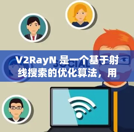 V2RayN 是一个基于射线搜索的优化算法，用于解决机器学习中的优化问题，如梯度下降。它通过在搜索方向上选择步长来提高收敛速度。为了使用 V2RayN，可以按照以下步骤进行配置和应用