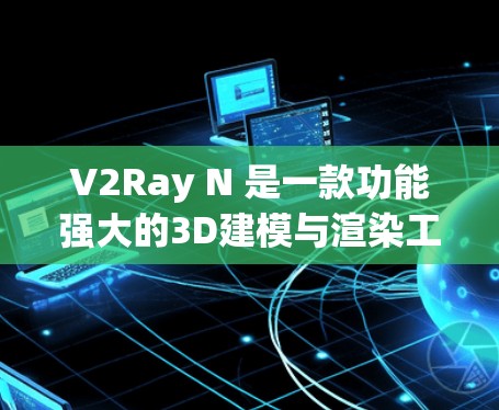 V2Ray N 是一款功能强大的3D建模与渲染工具,专为开发者、游戏开发和艺术制作设计。以下是对 V2Ray N 使用指南的分步说明