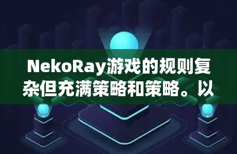 NekoRay游戏的规则复杂但充满策略和策略。以下是对规则的详细总结,帮助您更好地理解和操作