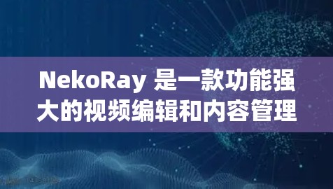 NekoRay 是一款功能强大的视频编辑和内容管理工具，用户可以在上面创建、编辑和分享视频文件。以下是一些基本的步骤和使用方法
