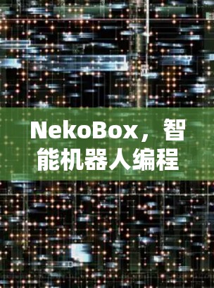 NekoBox，智能机器人编程新工具