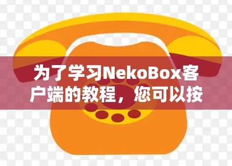 为了学习NekoBox客户端的教程，您可以按照以下步骤进行