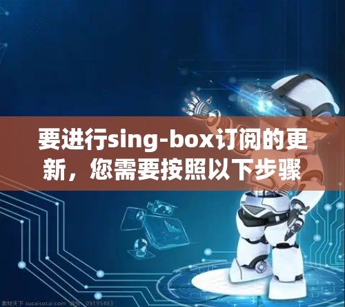 要进行sing-box订阅的更新，您需要按照以下步骤操作