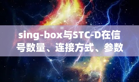 sing-box与STC-D在信号数量、连接方式、参数设置以及波形分析等方面有所不同,以下是详细的指南