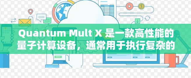 Quantum Mult X 是一款高性能的量子计算设备，通常用于执行复杂的量子计算任务，如优化算法、密码学、量子模拟等。以下是一些关于如何配置 Quantum Mult X 的步骤和信息