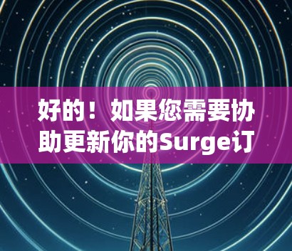 好的!如果您需要协助更新你的Surge订阅,您可以通过以下步骤操作